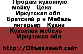 Продам кухонную мойку › Цена ­ 700 - Иркутская обл., Братский р-н Мебель, интерьер » Кухни. Кухонная мебель   . Иркутская обл.